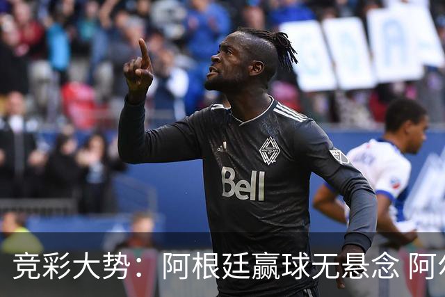 竞彩大势：阿根廷赢球无悬念 阿尔及利亚可信任